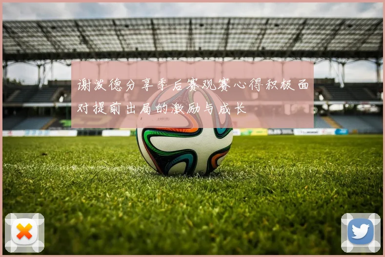 谢泼德分享季后赛观赛心得积极面对提前出局的激励与成长