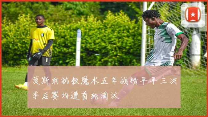 莫斯利执教魔术五年战绩平平三次季后赛均遭首轮淘汰