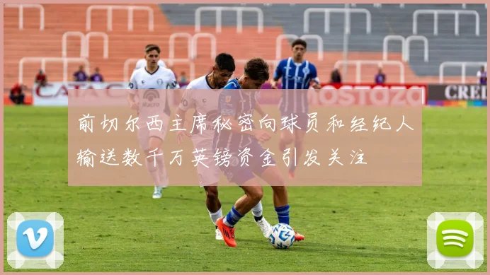 前切尔西主席秘密向球员和经纪人输送数千万英镑资金引发关注