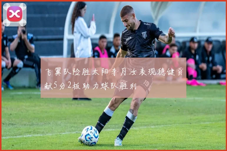 飞翼队险胜太阳李月汝表现稳健贡献5分2板助力球队胜利
